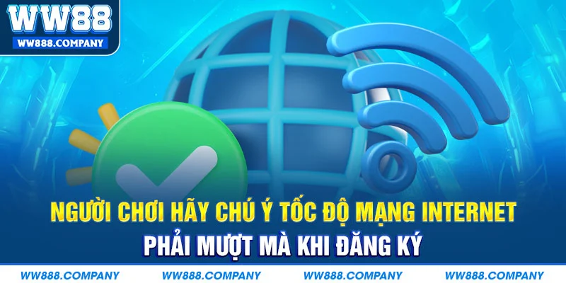 Chú ý tốc độ mạng internet phải mượt mà khi đăng ký