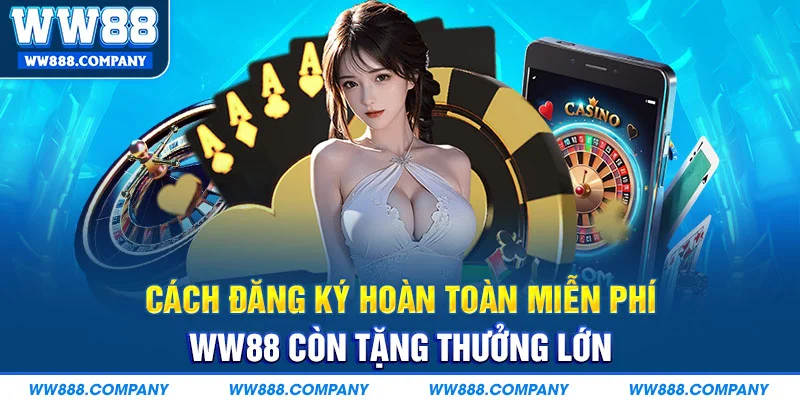 Cách đăng ký miễn phí WW88 còn tặng thưởng lớn